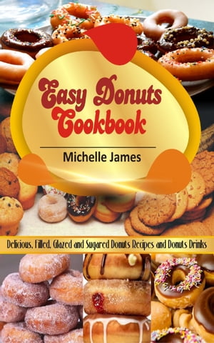 Easy Donuts Cookbook Delicious, Filled, Glazed And Sugared Donuts Recipes And Donuts Drinks【電子書籍】 Michelle James