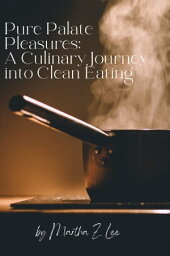 Pure Palate Pleasures: A Culinary Journey into Clean Eating【電子書籍】[ Martha Z. Lee ]