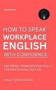 How to Speak Workplace English with Confidence Mastering Communication Skills for Professional Success【電子書籍】 Ranjot Singh Chahal