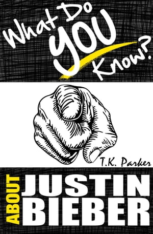 What Do You Know About Justin Bieber? The Unauthorized Trivia Quiz Game Book About Justin Bieber Facts