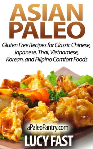 Asian Paleo: Gluten Free Recipes for Classic Chinese, Japanese, Thai, Vietnamese, Korean, and Filipino Comfort Foods