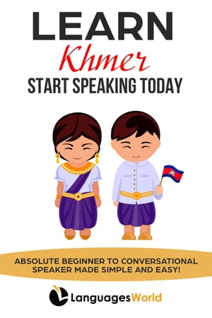 Learn Khmer: Start Speaking Today. Absolute Beginner to Conversational Speaker Made Simple and Easy!