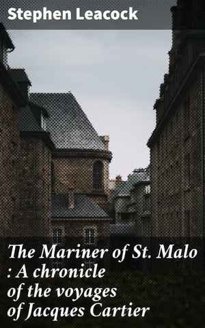 The Mariner of St. Malo : A chronicle of the voyages of Jacques Cartier【電子書籍】[ Stephen Leacock ]