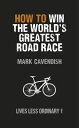 How to Win the World's Greatest Road Race Lives Less Ordinary【電子書籍】[ Mark Cavend...