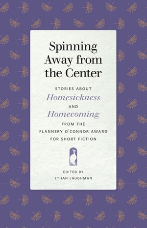 Spinning Away from the Center Stories about Homesickness and Homecoming from the Flannery O'Connor Award for Short Fiction