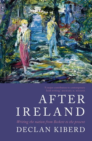 After Ireland Writing the Nation from Beckett to the PresentŻҽҡ[ Declan Kiber...
