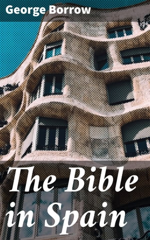 The Bible in Spain Or, the Journeys, Adventures, and Imprisonments of an Englishman, in an Attempt to Circulate the Scriptures in the Peninsula