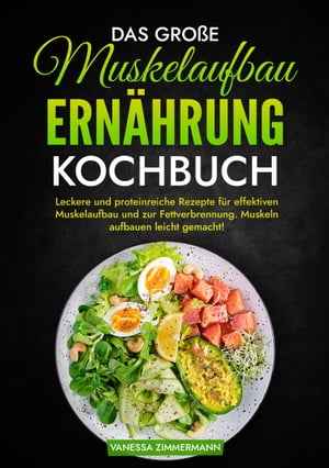 Das gro?e Muskelaufbau Ern?hrung Kochbuch Leckere und proteinreiche Rezepte f?r effektiven Muskelaufbau und zur Fettverbrennung. Muskeln aufbauen leicht gemacht!