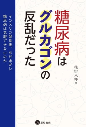 糖尿病はグルカゴンの反乱だった インスリン発見後、なぜ未だに糖尿病は克服できないのか【電子書籍】[ 稙田太郎 ]