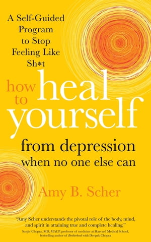 How to Heal Yourself from Depression When No One Else Can A Self-Guided Program to Stop Feeling Like Sh*t【電子書籍】[ Amy B. Scher ]
