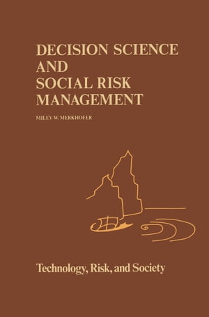 Decision Science and Social Risk Management A Comparative Evaluation of Cost-Benefit Analysis, Decision Analysis, and Other Formal Decision-Aiding Approaches【電子書籍】 M.W Merkhofer