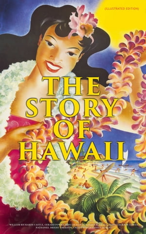 The Story of Hawaii (Illustrated Edition) History, Customs, Mythology, Geography & Archaeology