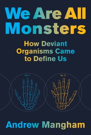 We Are All Monsters How Deviant Organisms Came to Define UsŻҽҡ[ Andrew Mangham ]