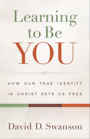 Learning to Be You How Our True Identity in Christ Sets Us Free【電子書籍】[ David D. Swanson ]