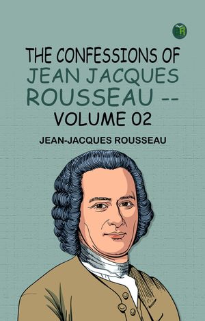 The Confessions of Jean Jacques Rousseau -- Volume 02