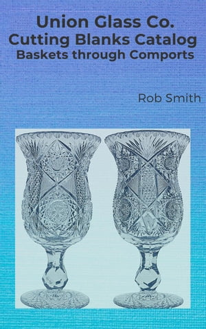 Union Glass Co. Cutting Blanks Catalog, Baskets through Comports Union Blanks, #1【電子書籍】[ R..