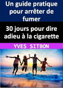 30 jours pour dire adieu ? la cigarette : Un guide pratique pour arr?ter de fumer Transformez votre vie en arr?tant de fumer en 30 jours - des astuces et des strat?gies ?prouv?es pour devenir un non-fumeur heureux et en bonne sant