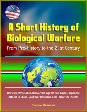 A Short History of Biological Warfare: From Pre-History to the 21st Century - Reviews BW Studies, Biowarfare Agents and Toxins, Japanese Attacks in China, Cold War Research, and Terrorism Threats