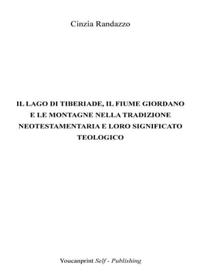 Il lago di Tiberiade, il fiume Giordano e le montagne nella tradizione neotestamentaria e loro significato teologico【電子書籍】 Cinzia Randazzo