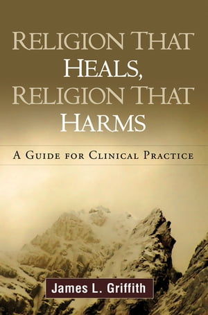 Religion That Heals, Religion That Harms A Guide for Clinical Practice【電子書籍】[ James L. Griffith, MD ]
