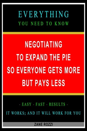 Negotiating to Expand the Pie so Everyone Gets More but Pays Less: Everything You Need to Know - Easy Fast Results - It Works; and It Will Work for You【電子書籍】[ Zane Rozzi ]