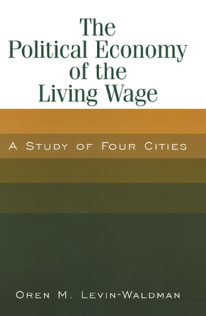 The Political Economy of the Living Wage: A Study of Four Cities A Study of Four Cities【電子書籍】[ Oren M. Levin-Waldman ]