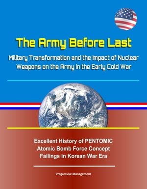 The Army Before Last: Military Transformation and the Impact of Nuclear Weapons on the Army in the Early Cold War - Excellent History of PENTOMIC Atomic Bomb Force Concept Failings in Korean War Era