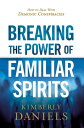 Breaking the Power of Familiar Spirits How to Deal with Demonic Conspiracies【電子書籍】 Kimberly Daniels