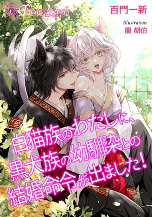 白猫族のわたしに、黒犬族の幼馴染との結婚命令が出ました！【書き下ろし・本文イラスト5枚】