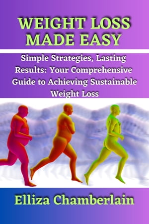 Weight Loss Made Easy Simple Strategies, Lasting Results: Your Comprehensive Guide to Achieving Sustainable Weight Loss【電子書籍】[ Elliza Chamberlain ]
