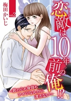 恋敵は10年前の俺！？ 〜君の心も身体もアイツなんかに渡さない〜 vol.2