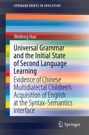 Universal Grammar and the Initial State of Second Language Learning Evidence of Chinese Multidialectal Children’s Acquisition of English at the Syntax-Semantics Interface【電子書籍】 Weifeng Han