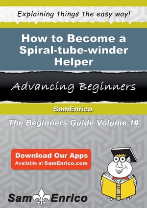 How to Become a Spiral-tube-winder Helper How to Become a Spiral-tube-winder Helper【電子書籍】[ Alita Darden ]