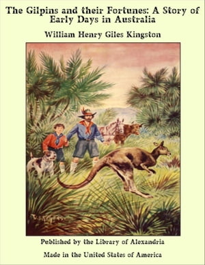 The Gilpins and their Fortunes: A Story of Early Days in Australia【電子書籍】 William Henry Giles Kingston