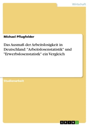 Das Ausmaß der Arbeitslosigkeit in Deutschland: 'Arbeitslosenstatistik' und 'Erwerbslosenstatistk' ein Vergleich