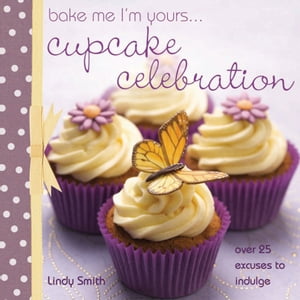 Bake Me I'm Yours . . . Cupcake Celebration Over 25 Excuses to Indulge【電子書籍】[ Lindy Smith ]