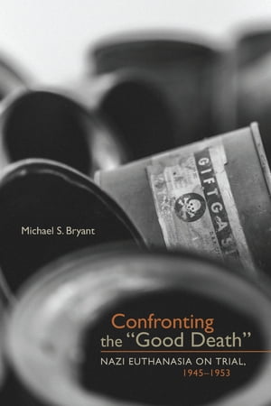 Confronting the "Good Death" Nazi Euthanasia on Trial, 1945-1953【電子書籍】[ Michael S. Bryant ]