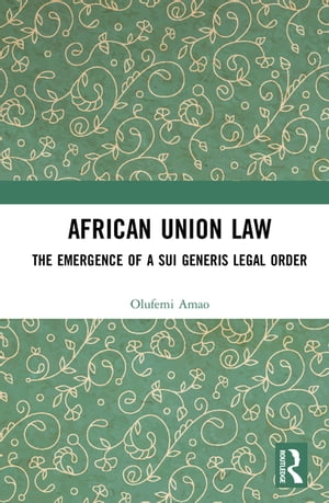 African Union Law The Emergence of a Sui Generis Legal Order【電子書籍】 Olufemi Amao