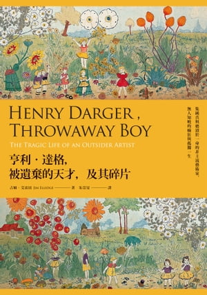 亨利?達格，被遺棄的天才，及其碎片：集純真與褻?於一身的非主流藝術家，無人知曉的癲狂與孤獨一生 Henry Darger, Throwaway Boy: The Tragic Life of an Outsider Artist【電子書籍】