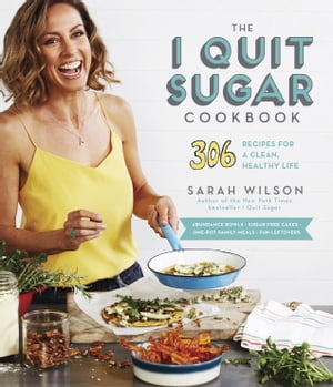The I Quit Sugar Cookbook 306 Recipes for a Clean, Healthy Life【電子書籍】[ Sarah Wilson ]
