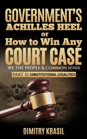 Government’s Achilles Heel or How to Win Any Court Case (we the people & common sense). Constitutional Legalities