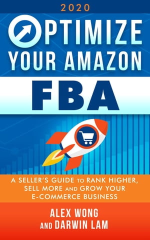 Optimize Your Amazon FBA 2020: A Seller 039 s Guide to Rank Higher, Sell More, and Grow Your ECommerce Business【電子書籍】 Alex Wong