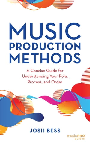 Music Production Methods A Concise Guide for Understanding Your Role, Process, and Order【電子書籍】[ Josh Bess ]