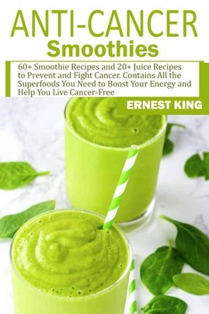 ANTI-CANCER SMOOTHIES 60+ Smoothie Recipes and 20+ Juice Recipes to Prevent and Fight Cancer. Co..