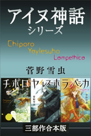 チポロ・ヤイレスーホ・ランぺシカ　アイヌ神話シリーズ三部作合本版