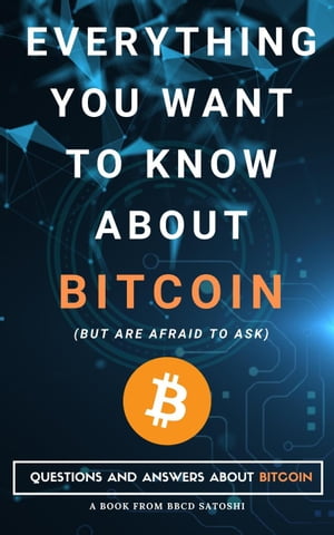 Everything You Want To Know About Bitcoin But Are Afraid To Ask. Questions and Answers About Bitcoin