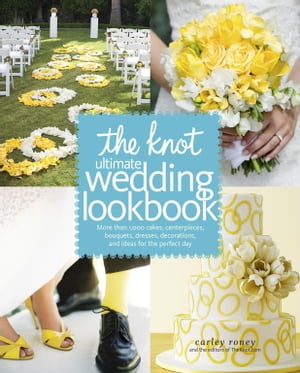 The Knot Ultimate Wedding Lookbook More Than 1,000 Cakes, Centerpieces, Bouquets, Dresses, Decorations, and Ideas f or the Perfect Day