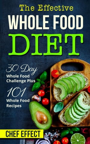 Th Effective Whole Food Diet: 30 Day Whole Food Challenge Plus 101 Whole Food Recipes