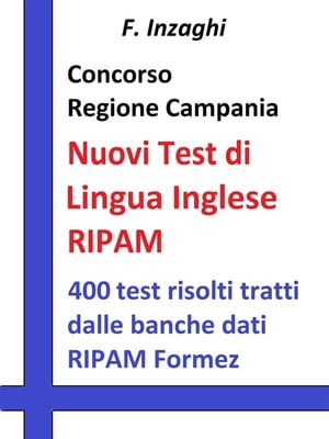 Concorso Regione Campania - I test RIPAM di lingua inglese Quesiti a risposta multipla di lingua inglese tratti dalla banca dati del RIPAM FormezŻҽҡ[ F. Inzaghi ]