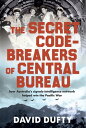 The Secret Code-Breakers of Central Bureau how Australia’s signals-intelligence network helped win the Pacific War【電子書籍】[ David Dufty ]